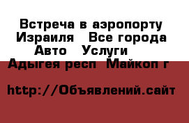 Встреча в аэропорту Израиля - Все города Авто » Услуги   . Адыгея респ.,Майкоп г.